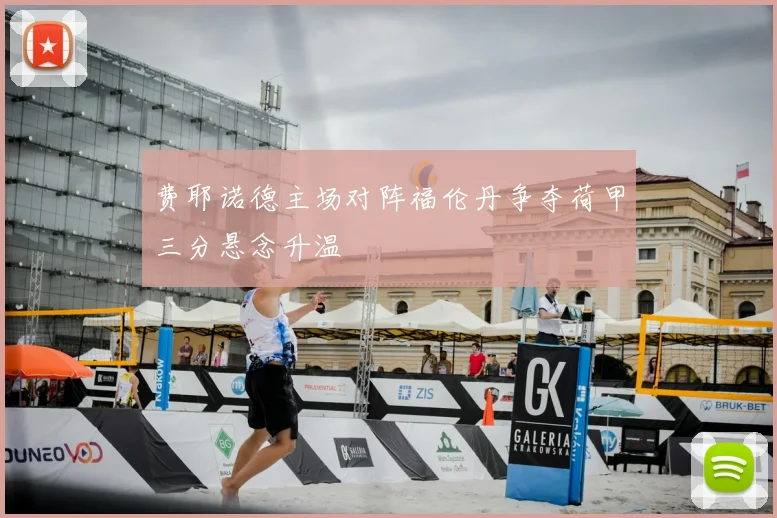 费耶诺德主场对阵福伦丹争夺荷甲三分悬念升温