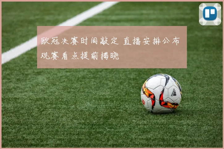 欧冠决赛时间敲定 直播安排公布 观赛看点提前揭晓