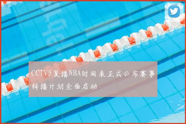 CCTV5复播NBA时间表正式公布赛事转播计划全面启动