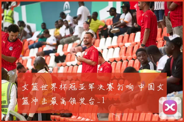 女篮世界杯冠亚军决赛打响 中国女篮冲击最高领奖台_1
