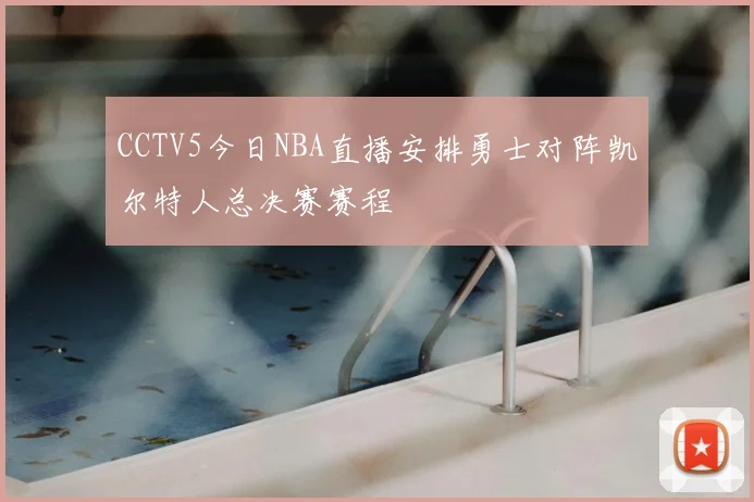 CCTV5今日NBA直播安排勇士对阵凯尔特人总决赛赛程
