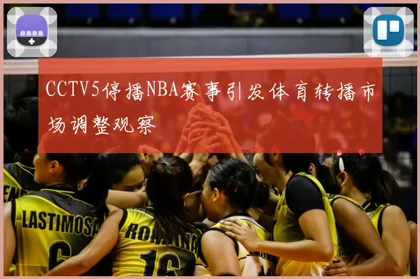 CCTV5停播NBA赛事引发体育转播市场调整观察