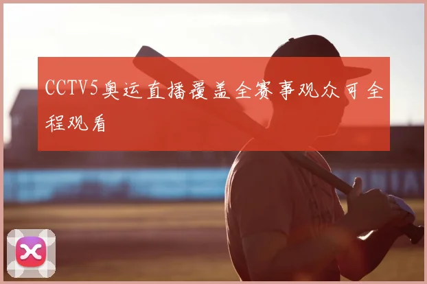 CCTV5奥运直播覆盖全赛事观众可全程观看