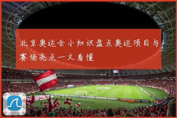 北京奥运会小知识盘点奥运项目与赛场亮点一文看懂