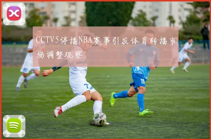 CCTV5停播NBA赛事引发体育转播市场调整观察