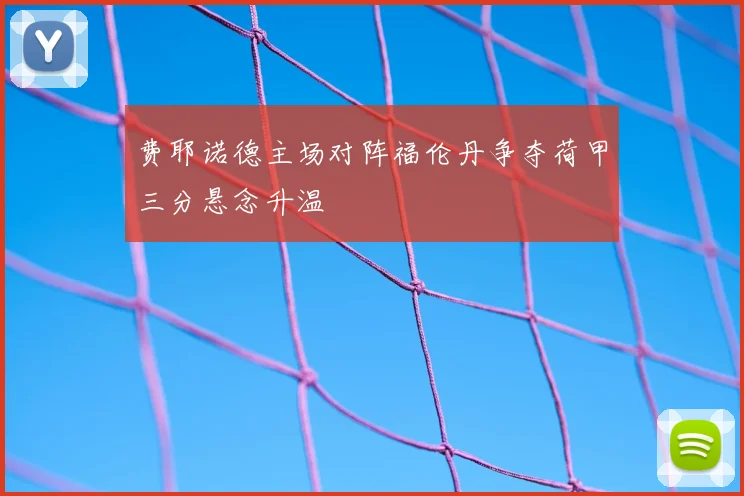 费耶诺德主场对阵福伦丹争夺荷甲三分悬念升温