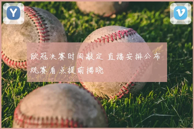 欧冠决赛时间敲定 直播安排公布 观赛看点提前揭晓