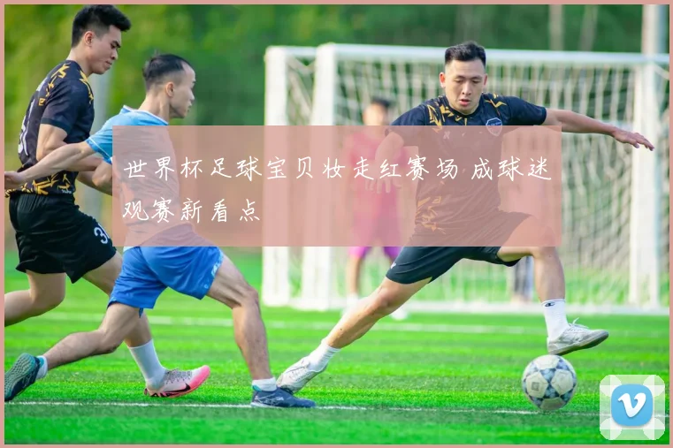 世界杯足球宝贝妆走红赛场 成球迷观赛新看点