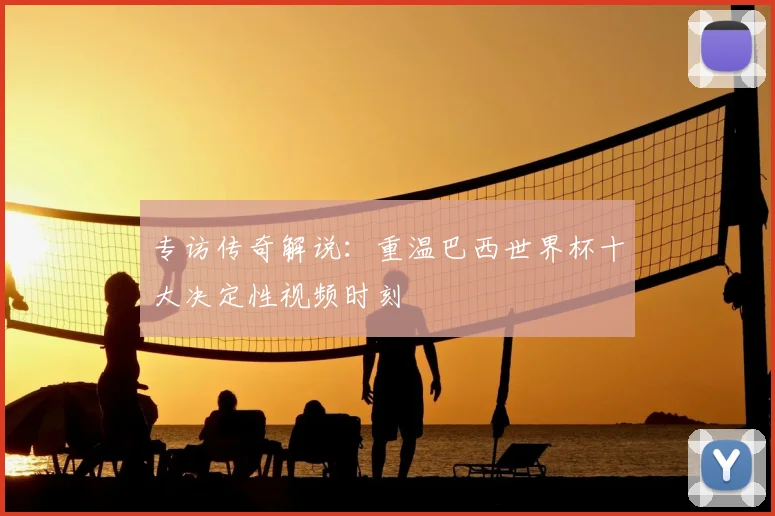 专访传奇解说:重温巴西世界杯十大决定性视频时刻