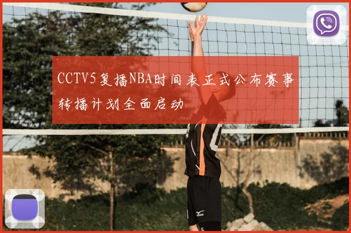 CCTV5复播NBA时间表正式公布赛事转播计划全面启动