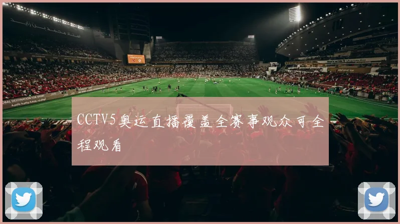 CCTV5奥运直播覆盖全赛事观众可全程观看