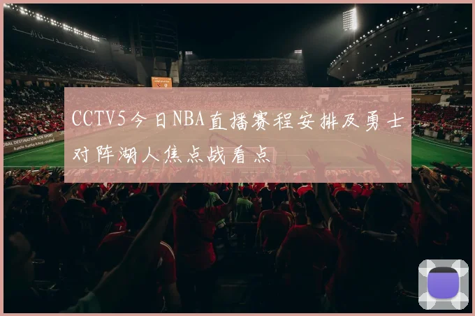 CCTV5今日NBA直播赛程安排及勇士对阵湖人焦点战看点